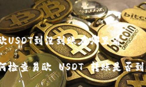 易欧USDT到没到账在哪里看
如何检查易欧 USDT 转账是否到账?