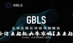 币圈2025年会迎来超级大牛市吗？未来趋势分析与