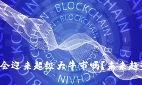 币圈2025年会迎来超级大牛市吗?未来趋势分析与预测