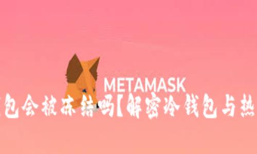 冷钱包转热钱包会被冻结吗?解密冷钱包与热钱包的安全性