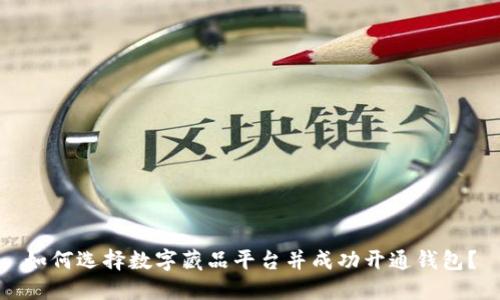 如何选择数字藏品平台并成功开通钱包?