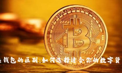 冷钱包和热钱包的区别:如何选择适合你的数字货币存储方式