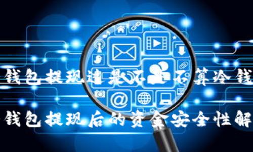 冷钱包提现过是不是不算冷钱包
冷钱包提现后的资金安全性解析