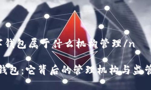 n数字钱包属于什么机构管理/n
数字钱包:它背后的管理机构与监管机制