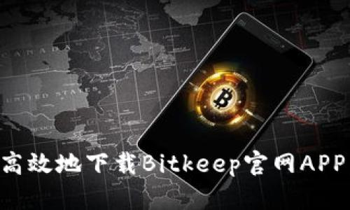 如何安全高效地下载Bitkeep官网APP:全面指南