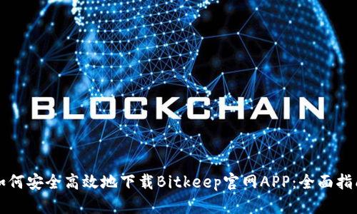 如何安全高效地下载Bitkeep官网APP:全面指南