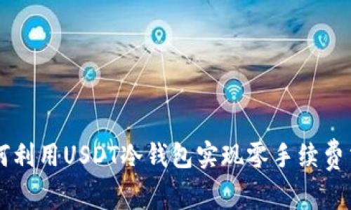 如何利用USDT冷钱包实现零手续费交易