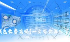 虚拟货币冷钱包收费高吗？一文带你深入了解冷