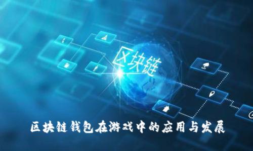 区块链钱包在游戏中的应用与发展
