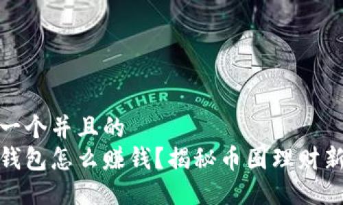 思考一个并且的
波币钱包怎么赚钱?揭秘币圈理财新机会