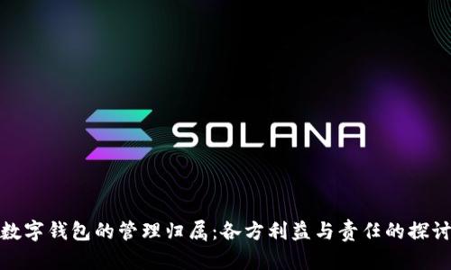 数字钱包的管理归属:各方利益与责任的探讨