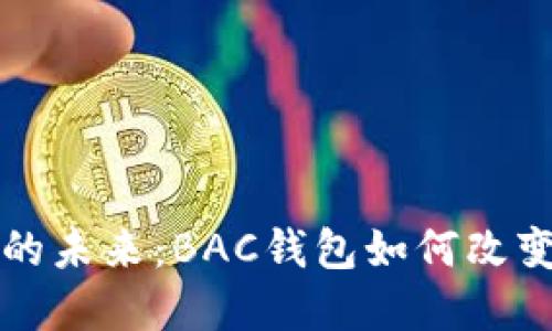 数字货币的未来:BAC钱包如何改变数字贸易