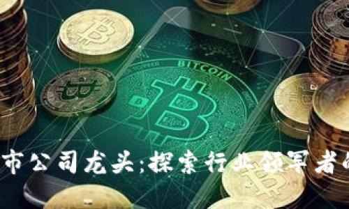 o数字货币上市公司龙头:探索行业领军者的崛起与挑战