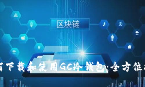 如何下载和使用GC冷钱包:全方位指南