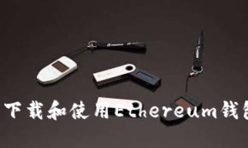: 如何安全下载和使用Ethereum钱包:完整指南