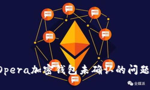 如何解决Opera加密钱包未确认的问题:全面指南