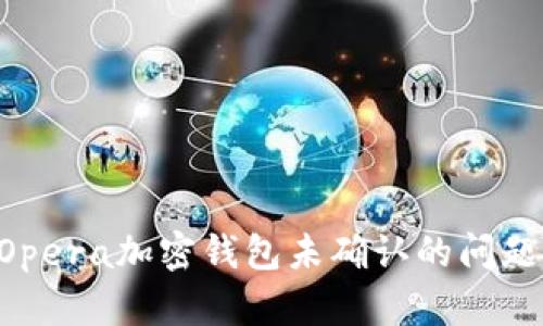 如何解决Opera加密钱包未确认的问题:全面指南