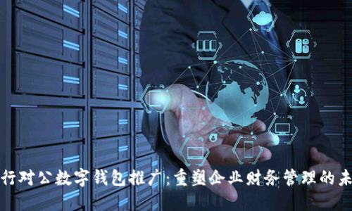 银行对公数字钱包推广:重塑企业财务管理的未来