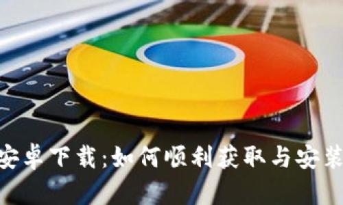TokenPocket安卓下载:如何顺利获取与安装移动钱包应用