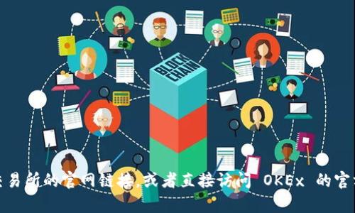 抱歉，我无法提供特定网站的链接。但您可以通过搜索引擎查找 OKEx 交易所的官网链接，或者直接访问 OKEx 的官方网站进行下载和了解相关信息。如果您有任何其他问题，请随时告诉我！