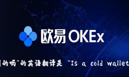 “冷钱包是美国的吗”的英语翻译是 “Is a cold wallet American?”。