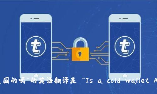 “冷钱包是美国的吗”的英语翻译是 “Is a cold wallet American?”。