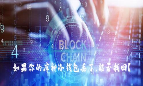 如果你的库神冷钱包丢了,能否找回?