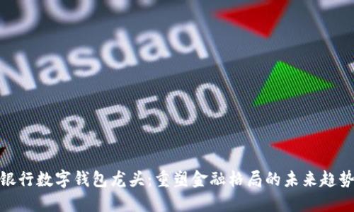 银行数字钱包龙头：重塑金融格局的未来趋势