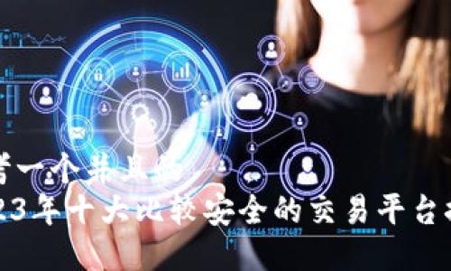 思考一个并且的
2023年十大比较安全的交易平台推荐