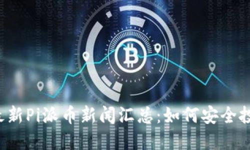 2023年最新Pi派币新闻汇总：如何安全投资与使用