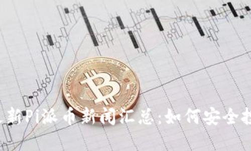 2023年最新Pi派币新闻汇总：如何安全投资与使用