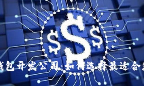 深圳区块链钱包开发公司:如何选择最适合您的合作伙伴