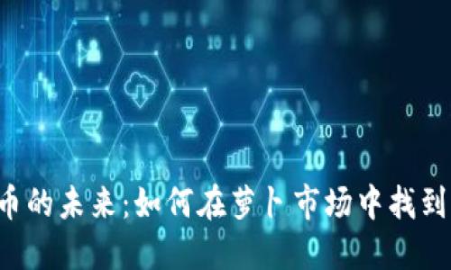 虚拟币的未来：如何在萝卜市场中找到机会？