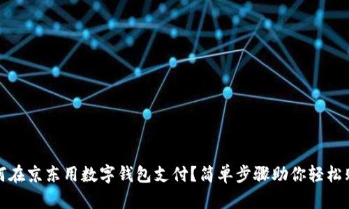 如何在京东用数字钱包支付?简单步骤助你轻松购物