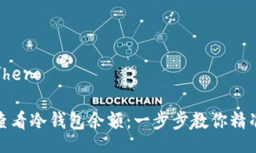 hero/hero
如何查看冷钱包余额:一步步教你精准监控