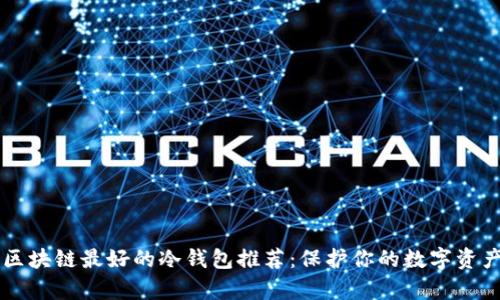 目前区块链最好的冷钱包推荐:保护你的数字资产安全