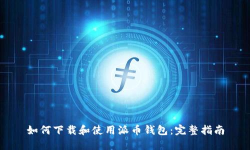 如何下载和使用派币钱包:完整指南