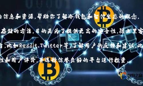 关于“智付生态冷钱包”的网站信息，目前并没有特定的官方网站。不过，可以提供一些相关的信息和资源，帮助你了解冷钱包和智付生态的概念。

如果你对冷钱包的了解还不够深入，冷钱包是指一种将数字资产（如比特币、以太坊等）离线存储的方法，目的是为了提供更高的安全性，防止黑客攻击和网络诈骗。通常，冷钱包包括硬件钱包、纸钱包等，适合长期存储大量加密货币。

在寻找“智付生态冷钱包”相关信息时，你可以访问一些主流的加密货币讨论论坛或社交平台，比如Reddit、Twitter等，了解用户的反馈和建议。此外，相关的区块链技术网站，如CoinDesk、CoinTelegraph，也可能有相关的市场分析和文章。

如果你有兴趣使用冷钱包或者了解智付生态的其他产品，建议你仔细研究各类产品的安全性和用户评价，并选择信誉良好的平台进行投资。

如有更多的具体问题或需要进一步的信息，请随时问我！