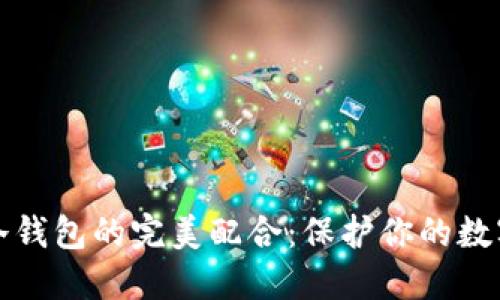 热钱包与冷钱包的完美配合:保护你的数字资产安全