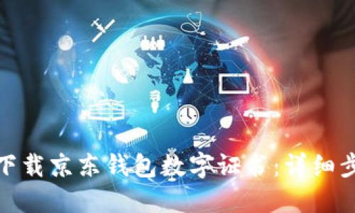 如何轻松下载京东钱包数字证书：详细步骤与攻略