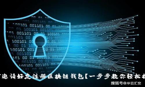 如何邀请好友注册区块链钱包？一步步教你轻松搞定！