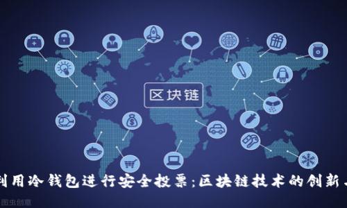 如何利用冷钱包进行安全投票:区块链技术的创新与应用