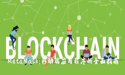 MetaMask:移动端应用程序的全面指南