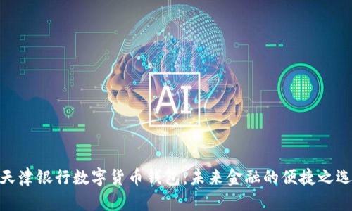 天津银行数字货币钱包：未来金融的便捷之选