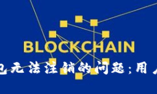 如何解决数字钱包无法注销的问题:用户指南与实用建议