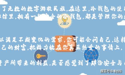 tiaoti揭开巴厘岛冷钱包的神秘面纱：如何安全存储你的数字资产/tiaoti
巴厘岛, 冷钱包, 数字资产, 加密货币/guanjianci

引言
在近年来，随着数字货币的崛起，越来越多的人开始关注如何安全地存储和管理他们的数字资产。而在这个过程中，“冷钱包”成为了一个相对热门的词汇。其实，冷钱包的概念并不复杂，但它的作用却是至关重要的。本篇文章将以巴厘岛为背景，探讨冷钱包的应用与重要性，帮助你更好地理解如何保护自己的数字资产。

什么是冷钱包？
冷钱包（Cold Wallet）是指不与互联网直接连接的加密货币存储方式。与之相对的是热钱包（Hot Wallet），热钱包是与网络直接相连的，方便进行交易但相对风险较高。冷钱包通常保存在离线设备上，或者是纸质记录，从而提供了更高的安全性。
你是不是也这么认为？在一个网络攻击层出不穷的时代，保护自己的数字资产至关重要。那么，冷钱包究竟有什么优势呢？

冷钱包的优势
1. **安全性高**：冷钱包大大降低了黑客攻击的可能性。由于它不与互联网链接，黑客无法远程访问。
2. **长期存储**：对于那些希望持有加密货币而非频繁交易的用户来说，冷钱包是一个理想的选择。你可以不用担心每日的市场波动。
3. **操作简便**：大多数冷钱包的操作方式相对简单，即便是技术小白也能快速上手。

巴厘岛，冷钱包的灵感来源
那么，巴厘岛与冷钱包有什么关联呢？巴厘岛作为一个数字游牧民族的聚集地，吸引了大量的加密货币投资者和爱好者。在这个美丽的地方，人们不仅享受着阳光沙滩，更是沉浸在区块链技术的海洋中。巴厘岛的文化氛围与自由精神，使得每个Crypto爱好者都能找到属于自己的立足之地。
想象一下，在夕阳下的巴厘岛海滩，手里握着一个安全的冷钱包，你的数字资产安全、无忧，这种感觉是不是让人心旷神怡？

如何选择和使用冷钱包
当你决定使用冷钱包存储你的数字资产时，有几个步骤需要关注：
1. **选择适合的冷钱包**：市场上有多种冷钱包选择，包括硬件钱包和纸钱包。硬件钱包如Ledger和Trezor，相对更加安全且功能强大，而纸钱包则相对简单和经济。
2. **备份重要信息**：在设置冷钱包时，不要忽视备份。你需要记录下钱包的助记词和私钥，并将其存放在安全的地方。
3. **定期检查**：尽管冷钱包通常是离线的，但定期检查你的备份与设备的健康状态也是十分必要的。

冷钱包存储的常见误区
在谈论冷钱包时，有一些常见的误区需要澄清：
1. **冷钱包是绝对安全的**：虽然冷钱包提供了更高的安全性，但仍然需要小心不要丢失私钥或助记词。
2. **只需一个冷钱包**：对于多种不同类型的资产，使用多个冷钱包可以提供更好的安全性。
3. **冷钱包不能被盗**：虽然冷钱包不易被网络攻击，但如果人们不小心丢失了设备或者纸钱包，仍会面临风险。

总结
随着数字资产的普及，越来越多的人意识到冷钱包的重要性。巴厘岛不仅是一个美丽的旅游胜地，更是一个不断探索与创造的地方，吸引了无数的数字游牧民族。在这里，冷钱包的使用和选择让人们能够放心投资，加密技术的魅力在这里绽放。
那么，准备好为你的数字资产寻找一个安全的港湾了吗？冷钱包或许是你最理想的选择。无论你是在巴厘岛的海滩上，还是在城市的咖啡馆里，拥有一款安全的冷钱包，都是管理你的数字资产的第一步。当你认真对待自己的财富时，冷钱包将会成为你最坚实的后盾。

展望未来
未来随着加密货币的持续发展和更多人加入这个领域，冷钱包的使用将会愈加普及。我们也许会看到更多创新和安全的存储方案出现，以满足不断变化的需求。你可能会问自己，这样的未来是否让你感到兴奋？我们当然可以期待，不仅是数字货币的崛起，还有背后安全技术的革新。
在介绍完冷钱包的相关知识后，希望你能对如何安全地存储自己的数字资产有所了解。无论你身在何处，记得好好运用冷钱包，保护好自己的财富，把精力放在你真正热爱的事情上。

记住，现在是投资的好时机，无论是在美丽的巴厘岛，还是在其他任何地方，只要选择了安全的存储方式，你就可以无忧无虑地享受数字资产所带来的利益。是否感觉到了那份安全与自由的美好呢？