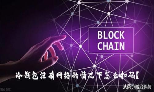 冷钱包没有网络的情况下怎么扫码？