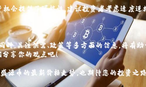   盛源币最新价格走势分析：今日行情解读与投资策略 / 
 guanjianci 盛源币, 最新价格, 行情分析, 投资策略 /guanjianci 

一、盛源币简介
盛源币作为近年来备受关注的数字货币之一，近年来挤入了越来越多的投资者视野。简而言之，盛源币是一种基于区块链技术的货币，其流通速度快、去中心化特点引发了广泛的探讨与研究。您是否也对盛源币的潜力和发展抱有期待呢？

二、今天的价格走势
今天，盛源币的价格表现不给力，呈现出一定的波动性。具体来说，在今日开盘时，盛源币的价格为XX美元，随后因市场情绪变化，价格一度波动至XX美元。您是不是也在关注这些数字背后的市场趋势呢？
与昨天相比，盛源币的价格整体下跌了X%，导致许多投资者感到忧虑。可这是否意味着机会的来临呢？值得我们深思！

三、影响价格的因素
盛源币的价格受到了多种因素的影响。首先，市场供需关系是决定价格的重要因素。当需求量增加而供应量有限时，价格往往会上升；反之亦然。其次，市场情绪也对价格产生直接影响。今天的不稳定表现，很大程度上反映了投资者对市场未来的信心不足。
此外，政策法规的变化也是一个不容忽视的因素。随着全球各国对加密货币监管力度的加大，盛源币的价格走势也受到了一定的制约。你是否在关心政策变动对盛源币的潜在影响呢？

四、投资者的反应
在今天的价格波动中，许多投资者表现出不同的反应。有的人选择逢低买入，坚信短期内盛源币会迎来反弹；而另一些人则表现得更加谨慎，选择暂时观望，等待市场进一步明朗化。你更倾向于哪种策略呢？
从心理层面来看，市场的不确定性往往反映出投资者的恐慌心理。面对价格波动，沉着冷静尤为重要。你在面对这样的市场时，是选择坚持信念还是轻言放弃呢？

五、分析师的建议
针对盛源币的价格走势，多位分析师提出了不同的看法。有分析师认为，当前的价格波动为短期内的投资机会提供了可能性，建议投资者考虑适度进场；而另一些分析师则坚持谨慎态度，认为应当关注市场整体的稳定性。
在这种情况下，你是否也在思考，如何更好地把握行情呢？多方的信息可以帮助你做出更加明智的决策。

六、总结与展望
总结来说，盛源币今天的价格表现反映出市场的不确定性。投资者应当保持警惕，谨慎应对可能的风险。同时，关注供需、政策等多方面的信息，将有助于在未来作出更好的投资决策。
展望未来，盛源币是否会走出今天的阴霾，重新回归上涨轨道，我们拭目以待。您的看法是什么呢？与我们分享你的观点吧！

在这个瞬息万变的市场中，唯有不断学习与适应才能迎来投资的成功。希望本文能够帮助您更好地理解盛源币的最新价格走势，也期待您的投资之路不断顺畅！