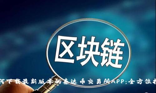 如何下载最新版本的泰达币交易所APP:全方位指南