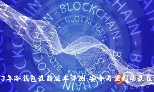 2023年冷钱包最新版本评测：安全与便利的最佳选择